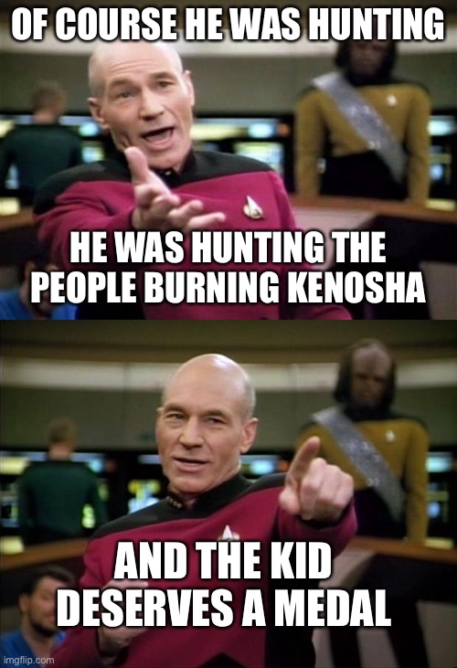 Not guilty | OF COURSE HE WAS HUNTING; HE WAS HUNTING THE PEOPLE BURNING KENOSHA; AND THE KID DESERVES A MEDAL | image tagged in startrek,picard,kyle rittenhouse,kenosha,political meme | made w/ Imgflip meme maker