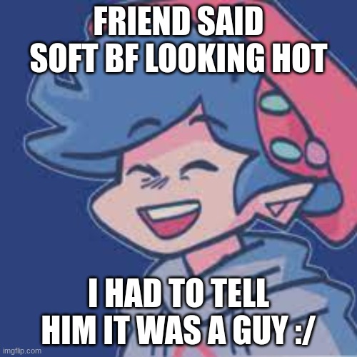 FRIEND SAID SOFT BF LOOKING HOT; I HAD TO TELL HIM IT WAS A GUY :/ | image tagged in gay | made w/ Imgflip meme maker