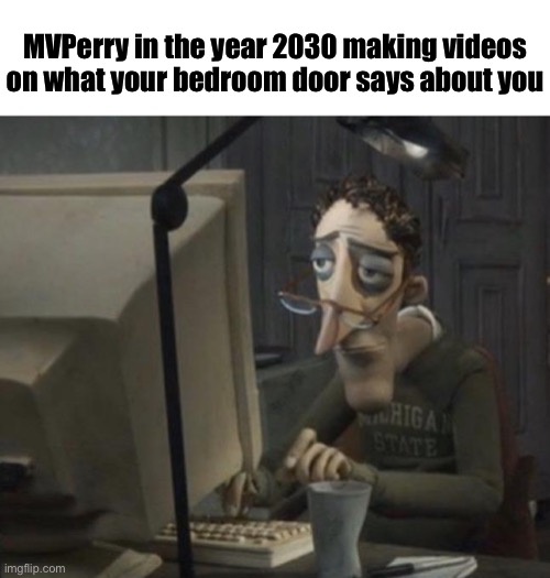 Depressed dad on computer | MVPerry in the year 2030 making videos on what your bedroom door says about you | image tagged in depressed dad on computer | made w/ Imgflip meme maker