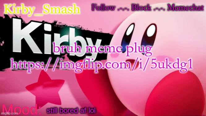Kirby_Smash announcement template v1 (thx me) | bruh meme plug https://imgflip.com/i/5ukdg1; still bored af lol | image tagged in kirby_smash announcement template v1 thx me | made w/ Imgflip meme maker