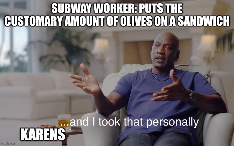 and I took that personally | SUBWAY WORKER: PUTS THE CUSTOMARY AMOUNT OF OLIVES ON A SANDWICH; KARENS | image tagged in and i took that personally | made w/ Imgflip meme maker