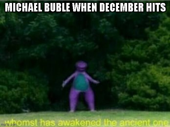Christmas tiiimmmme is HEEEERRRREE |  MICHAEL BUBLE WHEN DECEMBER HITS | image tagged in whomst has awakened the ancient one | made w/ Imgflip meme maker