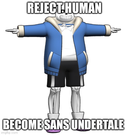 DO IT | REJECT HUMAN; BECOME SANS UNDERTALE | image tagged in t-posing sans | made w/ Imgflip meme maker