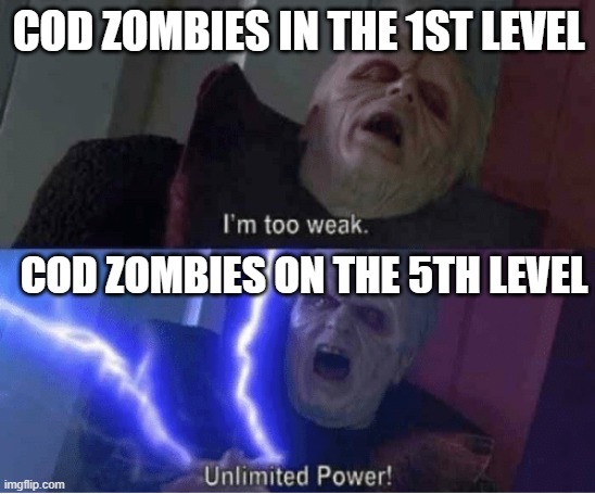 CoD meme #7 |  COD ZOMBIES IN THE 1ST LEVEL; COD ZOMBIES ON THE 5TH LEVEL | image tagged in too weak unlimited power,cod memes,gaming memes,cod,zombies | made w/ Imgflip meme maker