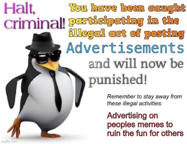 Halt, criminal! You’re caught posting advertisement | Advertising on peoples memes to ruin the fun for others | image tagged in halt criminal you re caught posting advertisement | made w/ Imgflip meme maker