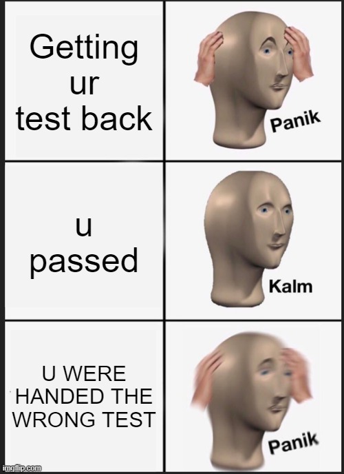 Panik Kalm Panik Meme | Getting ur test back; u passed; U WERE HANDED THE WRONG TEST | image tagged in memes,panik kalm panik | made w/ Imgflip meme maker