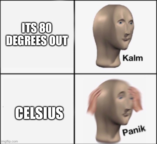 Insert decent title here |  ITS 80 DEGREES OUT; CELSIUS | image tagged in kalm panik | made w/ Imgflip meme maker