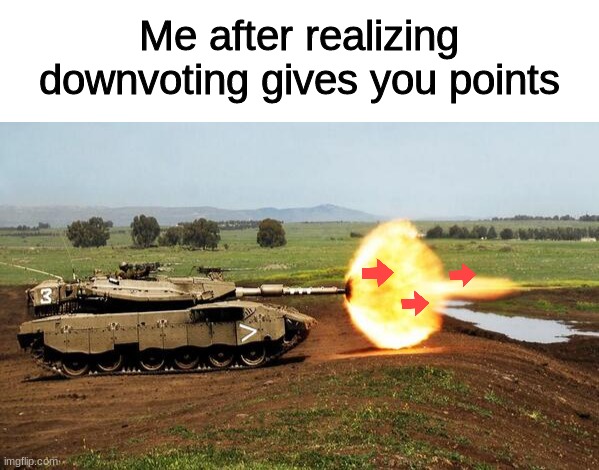 FIRE AT WILL! | Me after realizing downvoting gives you points | image tagged in tank shooting pew,downvotes,meanwhile on imgflip,funny,memes,imgflip | made w/ Imgflip meme maker