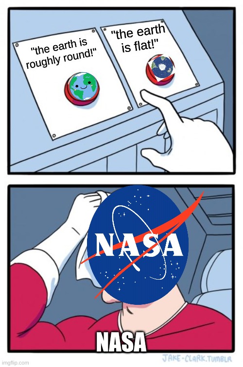 help... | "the earth is flat!"; "the earth is roughly round!"; NASA | image tagged in memes,two buttons | made w/ Imgflip meme maker