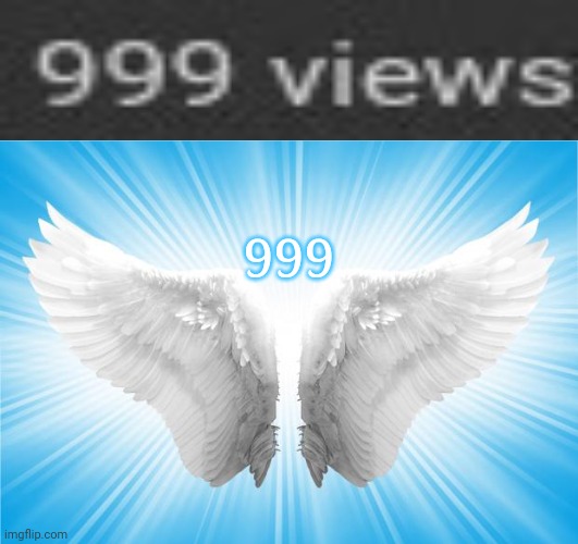 999 |  999 | image tagged in angels,memes,meme,numbers,number,views | made w/ Imgflip meme maker