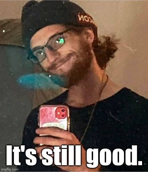 Anthony Huber says: | It's still good. | image tagged in anthony huber says | made w/ Imgflip meme maker