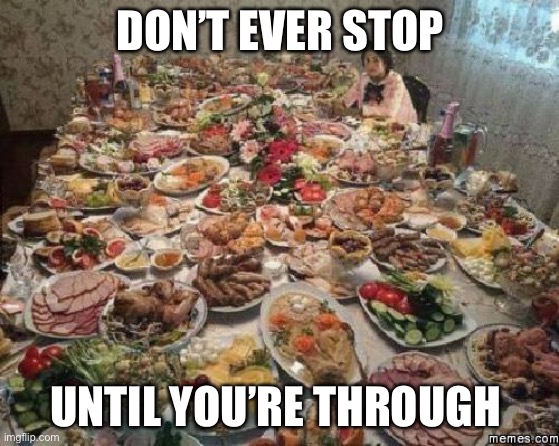 Thanksgiving  | DON’T EVER STOP UNTIL YOU’RE THROUGH | image tagged in thanksgiving | made w/ Imgflip meme maker