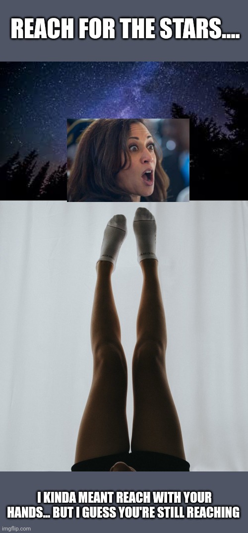When you're told to reach for the stars, but you're a bit of a hoe.... | REACH FOR THE STARS.... I KINDA MEANT REACH WITH YOUR HANDS... BUT I GUESS YOU'RE STILL REACHING | image tagged in reaching for the stars | made w/ Imgflip meme maker