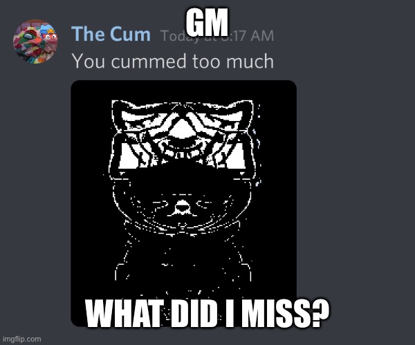 Milked | GM; WHAT DID I MISS? | image tagged in milked | made w/ Imgflip meme maker
