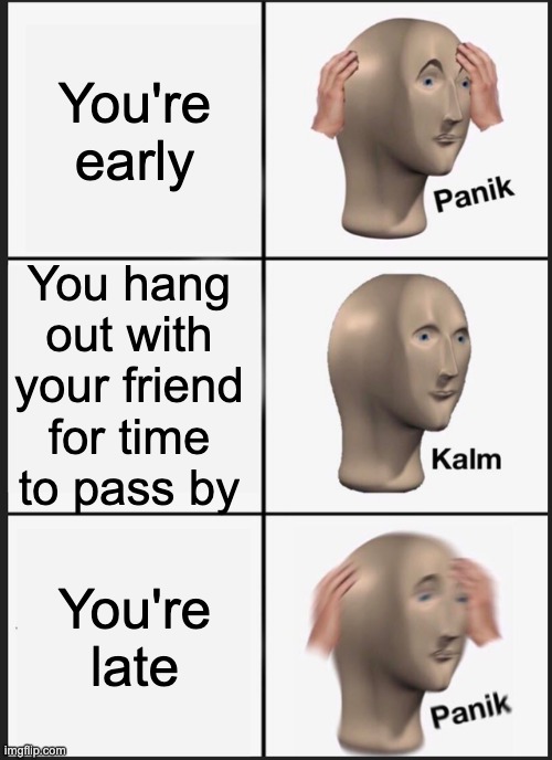 Relatable | You're early; You hang out with your friend for time to pass by; You're late | image tagged in memes,panik kalm panik | made w/ Imgflip meme maker
