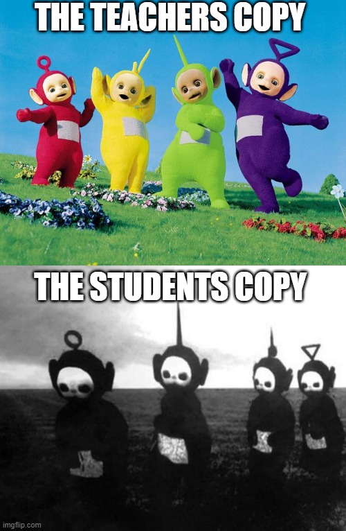 take it or leave it | THE TEACHERS COPY; THE STUDENTS COPY | image tagged in teletubbies black and white,the teachers copy | made w/ Imgflip meme maker