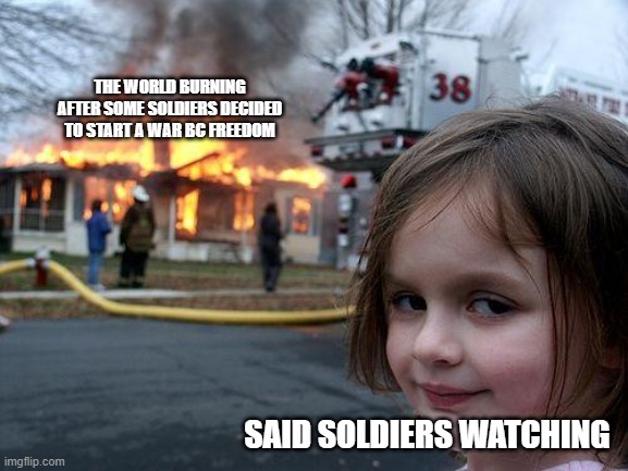 Revolutionary war memes | THE WORLD BURNING AFTER SOME SOLDIERS DECIDED TO START A WAR BC FREEDOM; SAID SOLDIERS WATCHING | image tagged in memes,disaster girl | made w/ Imgflip meme maker