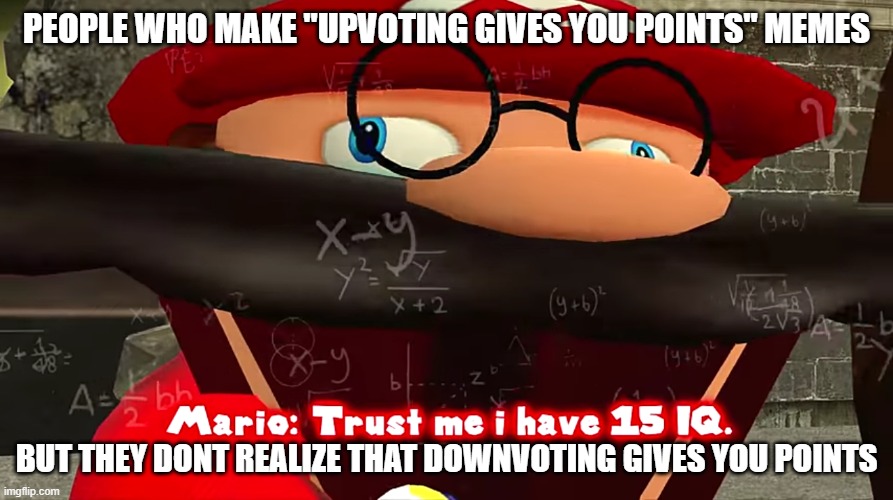Why are they this stupid | PEOPLE WHO MAKE "UPVOTING GIVES YOU POINTS" MEMES; BUT THEY DONT REALIZE THAT DOWNVOTING GIVES YOU POINTS | image tagged in trust me i have 15 iq,memes | made w/ Imgflip meme maker