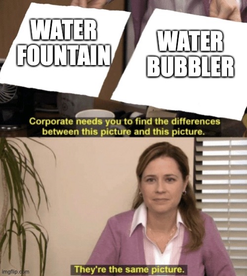 it's just called differently in different locations... | WATER BUBBLER; WATER FOUNTAIN | image tagged in corporate needs you to find the differences | made w/ Imgflip meme maker