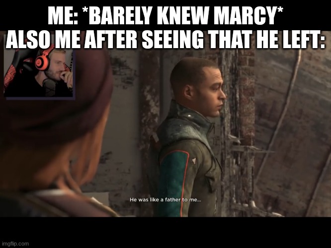 He was like a father to me | ME: *BARELY KNEW MARCY*
ALSO ME AFTER SEEING THAT HE LEFT: | image tagged in he was like a father to me | made w/ Imgflip meme maker
