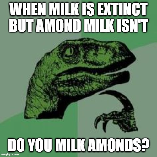 retard talk #1 | WHEN MILK IS EXTINCT BUT AMOND MILK ISN'T; DO YOU MILK AMONDS? | image tagged in time raptor | made w/ Imgflip meme maker