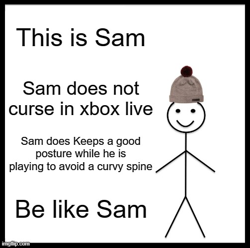 Seriously live a healthy live and watch your mouth | This is Sam; Sam does not curse in xbox live; Sam does Keeps a good posture while he is playing to avoid a curvy spine; Be like Sam | image tagged in memes,be like bill | made w/ Imgflip meme maker