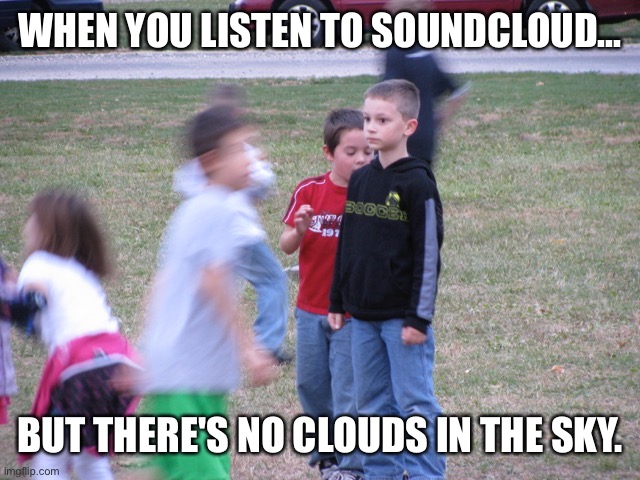 This was me on Nov, 17, 2021, 3:35 PM |  WHEN YOU LISTEN TO SOUNDCLOUD... BUT THERE'S NO CLOUDS IN THE SKY. | image tagged in that moment when you realize,soundcloud,sudden realization,the moment you realize,music | made w/ Imgflip meme maker