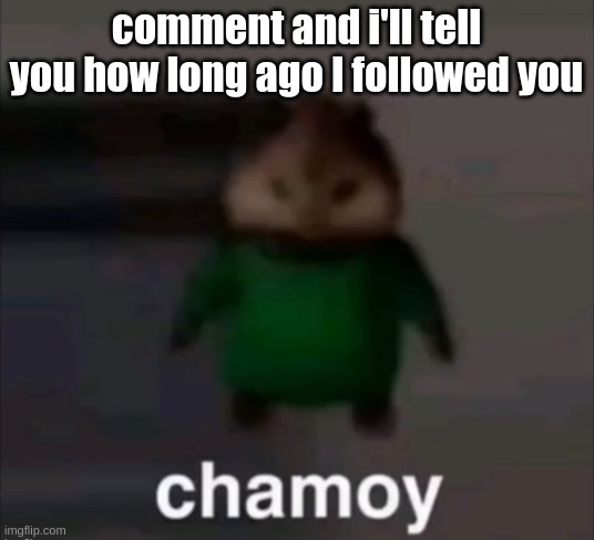 if I do | comment and i'll tell you how long ago I followed you | image tagged in chamoy | made w/ Imgflip meme maker