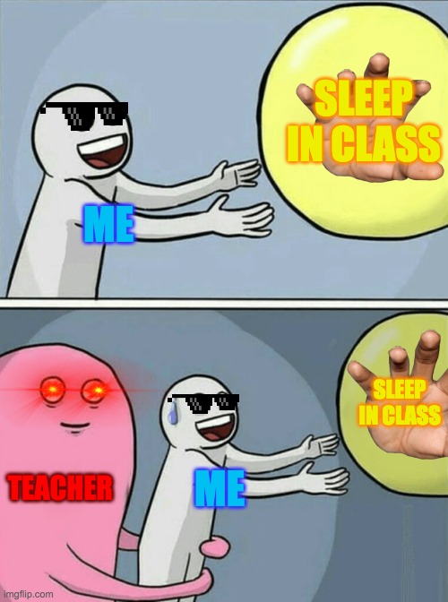 i just want to sleep |  SLEEP IN CLASS; ME; SLEEP IN CLASS; TEACHER; ME | image tagged in memes,running away balloon | made w/ Imgflip meme maker