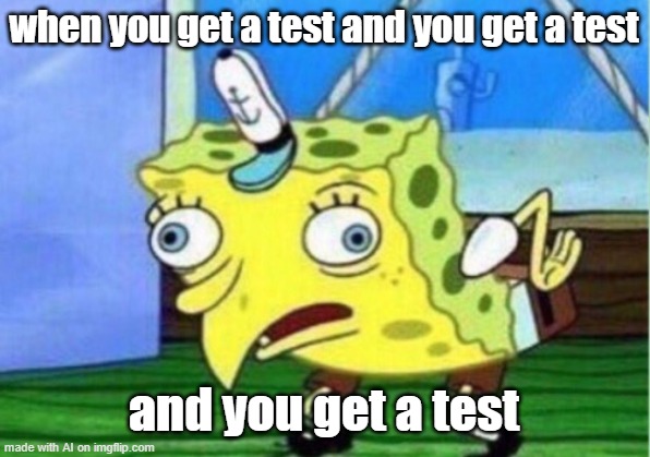 Mocking Spongebob Meme | when you get a test and you get a test; and you get a test | image tagged in memes,mocking spongebob | made w/ Imgflip meme maker