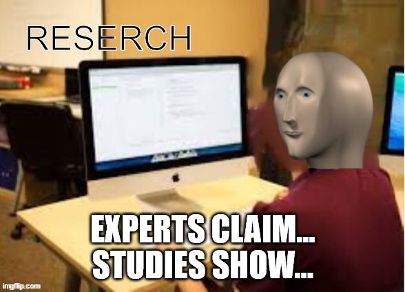 Experts Claim Studies Show | EXPERTS CLAIM...
STUDIES SHOW... | image tagged in meme man reserch | made w/ Imgflip meme maker