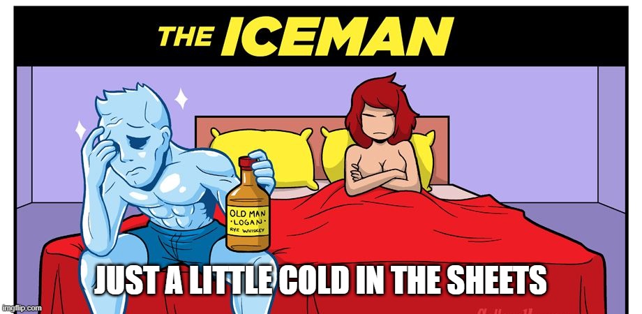 The Iceman NoCometh | JUST A LITTLE COLD IN THE SHEETS | image tagged in superheroes,iceman | made w/ Imgflip meme maker