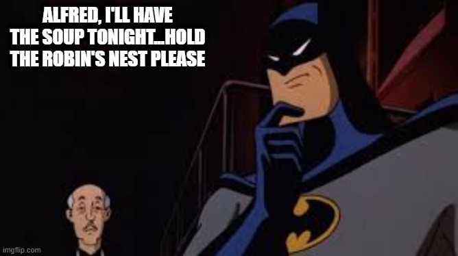 Bird's Nest Soup eh? | ALFRED, I'LL HAVE THE SOUP TONIGHT...HOLD THE ROBIN'S NEST PLEASE | image tagged in batman and robin | made w/ Imgflip meme maker