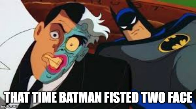 Where's that Hand Batsy? | THAT TIME BATMAN FISTED TWO FACE | image tagged in batman,two face | made w/ Imgflip meme maker