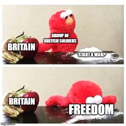 Revolutionary war memes | GROUP OF BRITISH SOLDIERS; BRITAIN; START A WAR? BRITAIN; FREEDOM | image tagged in elmo cocaine | made w/ Imgflip meme maker