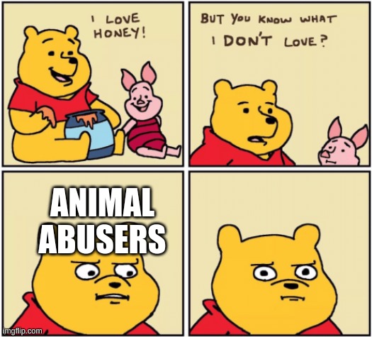 animal abusers upset pooh.... | ANIMAL ABUSERS | image tagged in upset pooh,why is the fbi here,oh god why,omg | made w/ Imgflip meme maker