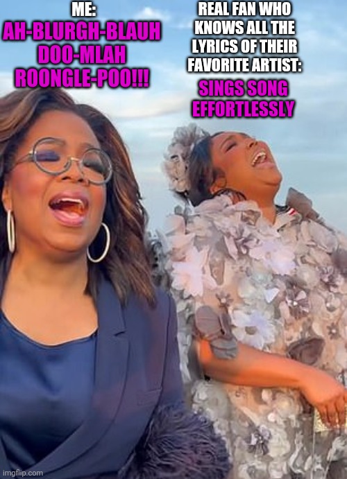 If you know you know | REAL FAN WHO KNOWS ALL THE LYRICS OF THEIR FAVORITE ARTIST:; ME:; AH-BLURGH-BLAUH DOO-MLAH ROONGLE-POO!!! SINGS SONG EFFORTLESSLY | image tagged in oprah lyrics fail pt 2 | made w/ Imgflip meme maker