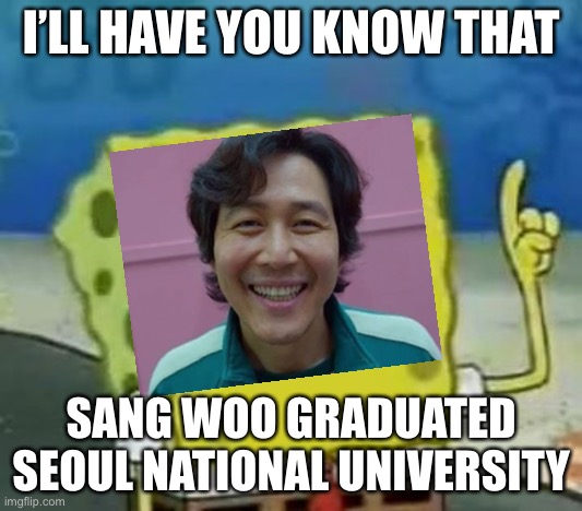 did you know sang woo graduated snu | I’LL HAVE YOU KNOW THAT; SANG WOO GRADUATED SEOUL NATIONAL UNIVERSITY | image tagged in memes,i'll have you know spongebob,squid game | made w/ Imgflip meme maker