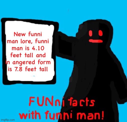 FUNni facts with funni man remastered | New funni man lore, funni man is 4.10 feet tall and in angered form is 7.8 feet tall | image tagged in funni facts with funni man remastered | made w/ Imgflip meme maker