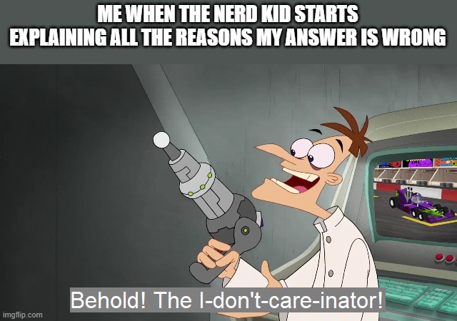 I cant think of a title :( | ME WHEN THE NERD KID STARTS EXPLAINING ALL THE REASONS MY ANSWER IS WRONG | image tagged in memes,school | made w/ Imgflip meme maker