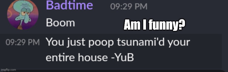Poop tsunami | Am I funny? | image tagged in poop tsunami | made w/ Imgflip meme maker