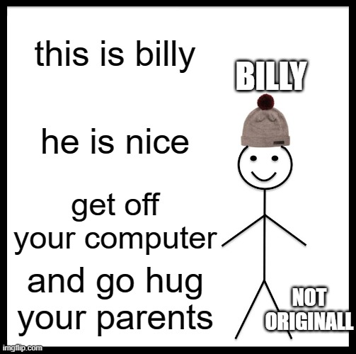Be Like Bill Meme | this is billy; BILLY; he is nice; get off your computer; and go hug your parents; NOT ORIGINALL | image tagged in memes,be like bill | made w/ Imgflip meme maker