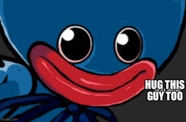 you what (Huggy Wuggy edition) | HUG THIS GUY TOO | image tagged in you what huggy wuggy edition | made w/ Imgflip meme maker