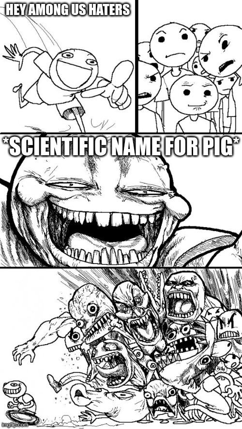 Hey Internet Meme | HEY AMONG US HATERS; *SCIENTIFIC NAME FOR PIG* | image tagged in memes,hey internet | made w/ Imgflip meme maker