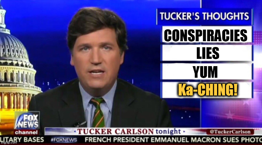 It pays the rent, and then some. | CONSPIRACIES; LIES; YUM; Ka-CHING! | image tagged in tucker carlson,liar,con man,false,greedy | made w/ Imgflip meme maker