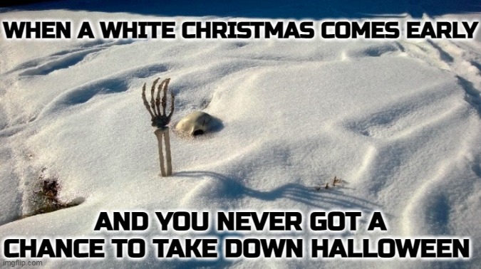 Early White Christmas | WHEN A WHITE CHRISTMAS COMES EARLY; AND YOU NEVER GOT A CHANCE TO TAKE DOWN HALLOWEEN | image tagged in halloween,christmas | made w/ Imgflip meme maker