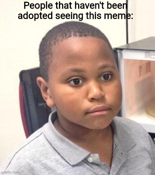 Minor Mistake Marvin Meme | People that haven't been adopted seeing this meme: | image tagged in memes,minor mistake marvin | made w/ Imgflip meme maker