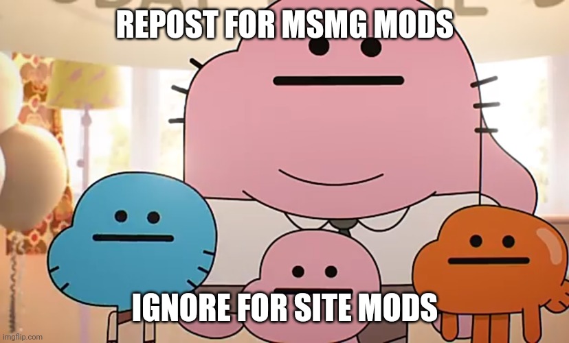 Straight faces | REPOST FOR MSMG MODS; IGNORE FOR SITE MODS | image tagged in straight faces | made w/ Imgflip meme maker