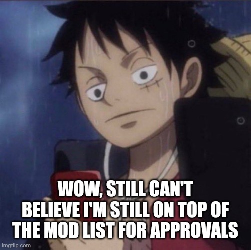IDC if nobody asked | WOW, STILL CAN'T BELIEVE I'M STILL ON TOP OF THE MOD LIST FOR APPROVALS | image tagged in luffy phone | made w/ Imgflip meme maker