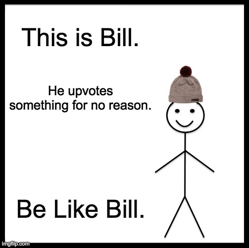 Be Like Bill | This is Bill. He upvotes something for no reason. Be Like Bill. | image tagged in memes,be like bill | made w/ Imgflip meme maker